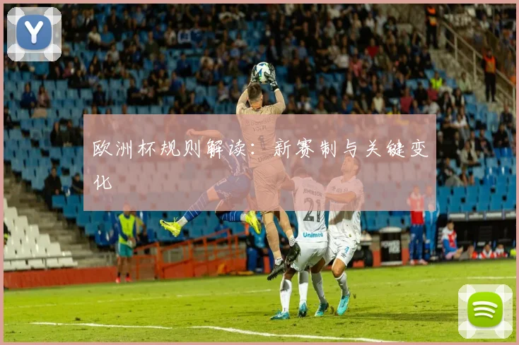欧洲杯规则解读:新赛制与关键变化